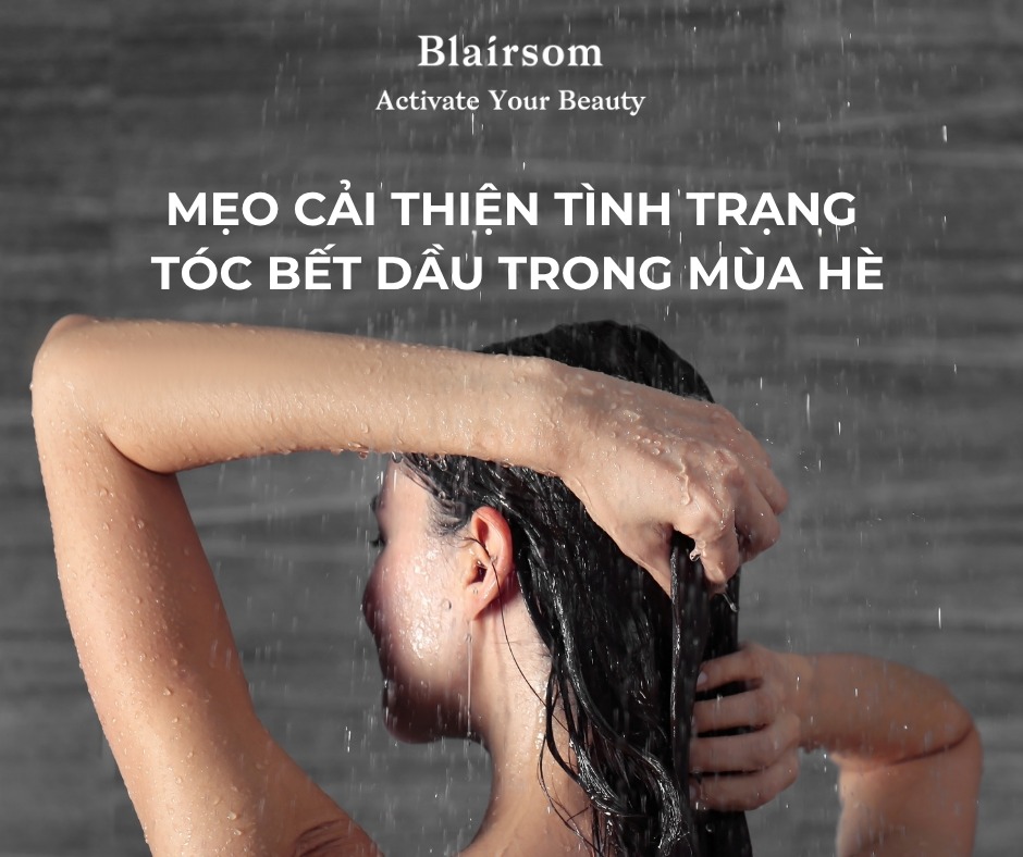 MẸO CẢI THIỆN TÌNH TRẠNG TÓC BẾT DẦU TRONG MÙA HÈ