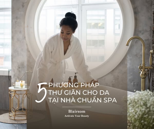 5 PHƯƠNG PHÁP THƯ GIÃN CHO DA TẠI NHÀ CHUẨN SPA